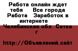 Работа онлайн ждет тебя!  - Все города Работа » Заработок в интернете   . Челябинская обл.,Сатка г.